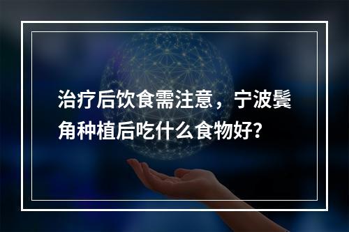 治疗后饮食需注意，宁波鬓角种植后吃什么食物好？