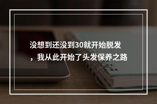 没想到还没到30就开始脱发，我从此开始了头发保养之路