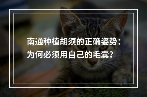 南通种植胡须的正确姿势：为何必须用自己的毛囊？