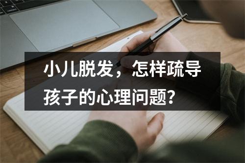 小儿脱发，怎样疏导孩子的心理问题？