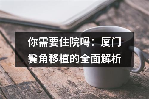 你需要住院吗：厦门鬓角移植的全面解析