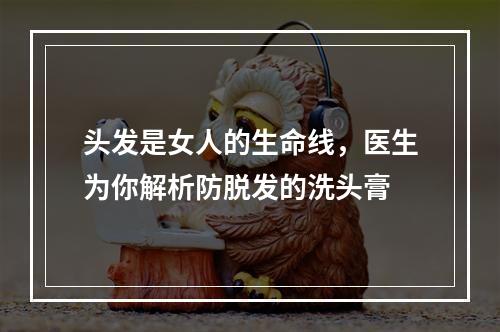 头发是女人的生命线，医生为你解析防脱发的洗头膏