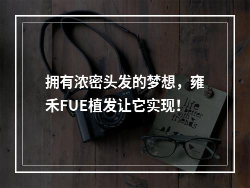 拥有浓密头发的梦想，雍禾FUE植发让它实现！