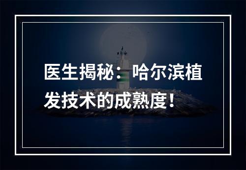 医生揭秘：哈尔滨植发技术的成熟度！