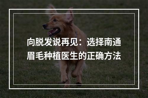 向脱发说再见：选择南通眉毛种植医生的正确方法