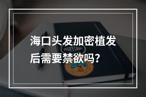 海口头发加密植发后需要禁欲吗？