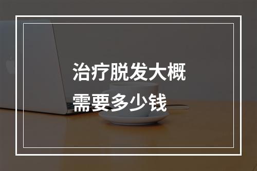 治疗脱发大概需要多少钱