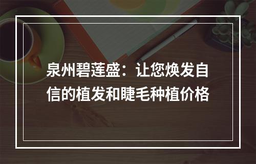 泉州碧莲盛：让您焕发自信的植发和睫毛种植价格