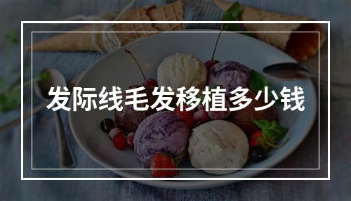 发际线毛发移植多少钱