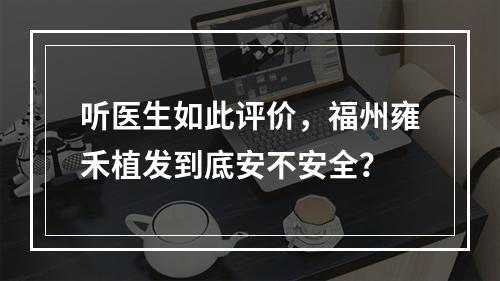 听医生如此评价，福州雍禾植发到底安不安全？