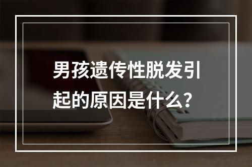 男孩遗传性脱发引起的原因是什么？