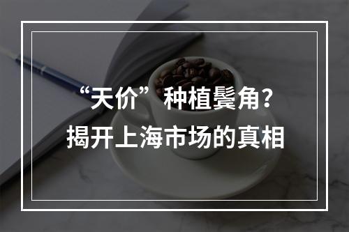 “天价”种植鬓角？揭开上海市场的真相