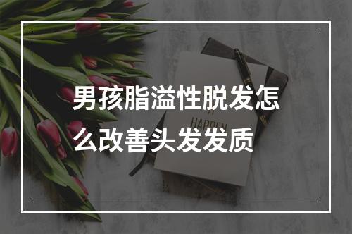 男孩脂溢性脱发怎么改善头发发质