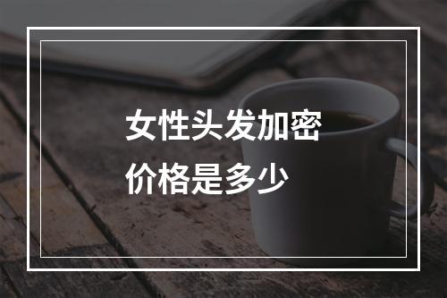 女性头发加密价格是多少