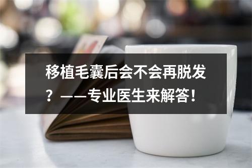 移植毛囊后会不会再脱发？——专业医生来解答！