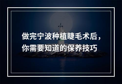 做完宁波种植睫毛术后，你需要知道的保养技巧