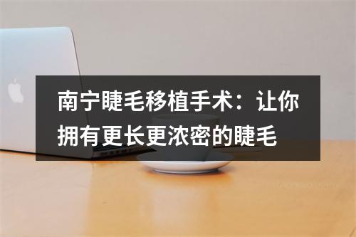 南宁睫毛移植手术：让你拥有更长更浓密的睫毛