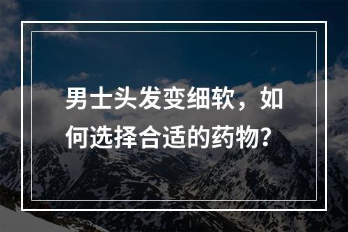 男士头发变细软，如何选择合适的药物？