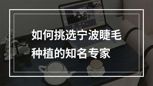 如何挑选宁波睫毛种植的知名专家