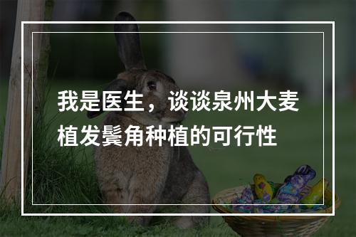 我是医生，谈谈泉州大麦植发鬓角种植的可行性