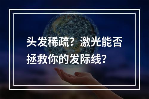 头发稀疏？激光能否拯救你的发际线？