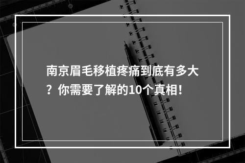 南京眉毛移植疼痛到底有多大？你需要了解的10个真相！