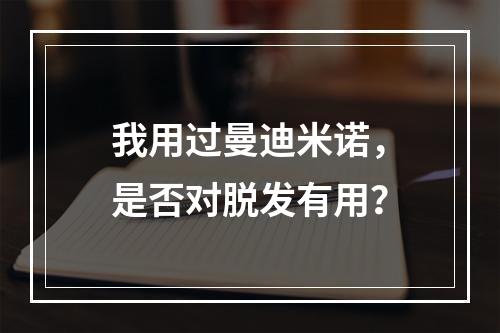 我用过曼迪米诺，是否对脱发有用？