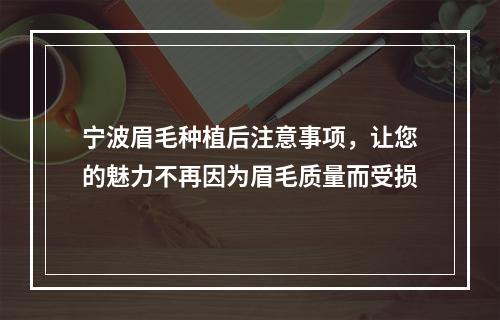 宁波眉毛种植后注意事项，让您的魅力不再因为眉毛质量而受损