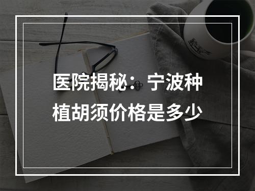 医院揭秘：宁波种植胡须价格是多少