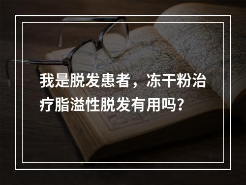 我是脱发患者，冻干粉治疗脂溢性脱发有用吗？