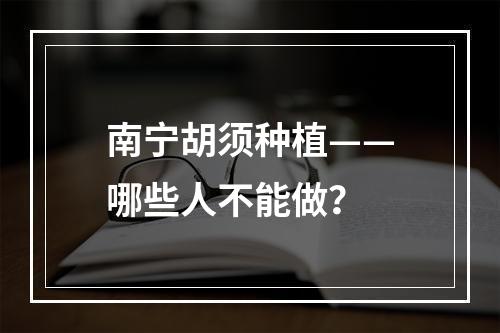 南宁胡须种植——哪些人不能做？