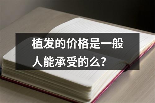 植发的价格是一般人能承受的么？