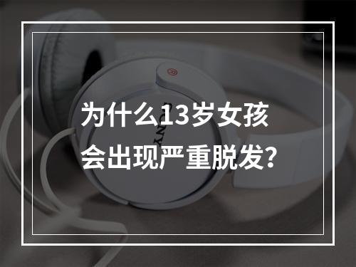 为什么13岁女孩会出现严重脱发？