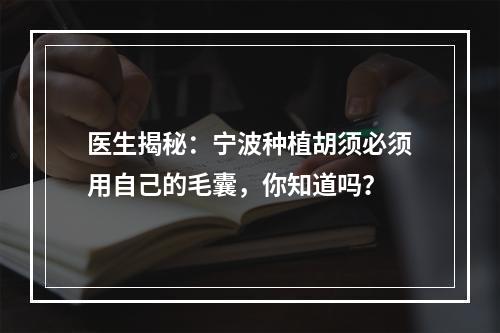 医生揭秘：宁波种植胡须必须用自己的毛囊，你知道吗？