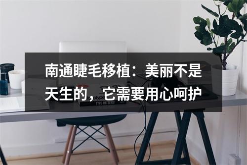 南通睫毛移植：美丽不是天生的，它需要用心呵护