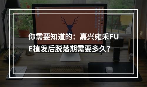 你需要知道的：嘉兴雍禾FUE植发后脱落期需要多久？