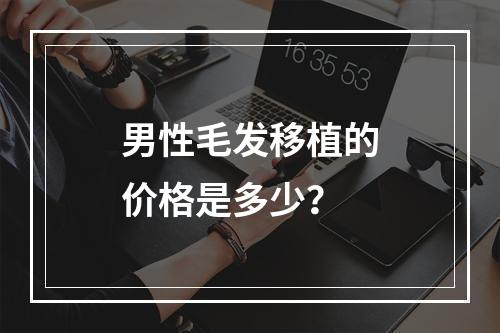 男性毛发移植的价格是多少？