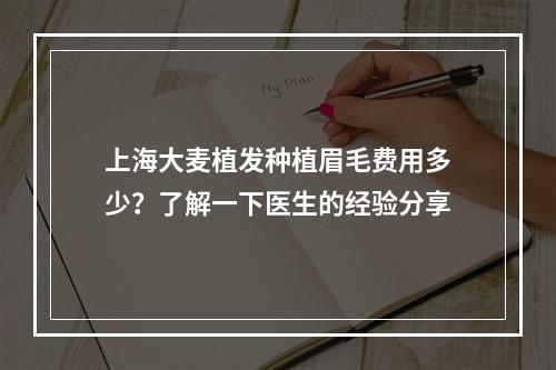 上海大麦植发种植眉毛费用多少？了解一下医生的经验分享