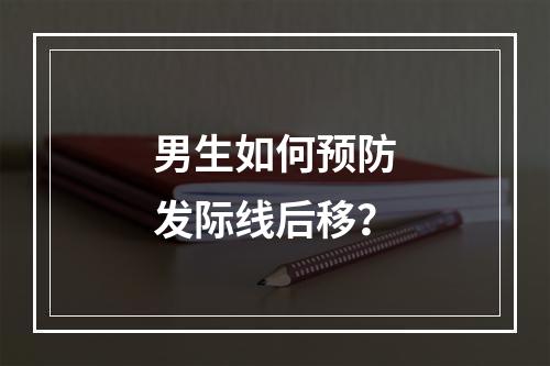 男生如何预防发际线后移？