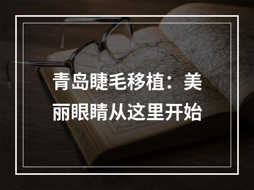 青岛睫毛移植：美丽眼睛从这里开始