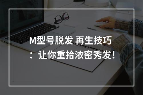 M型号脱发 再生技巧：让你重拾浓密秀发！