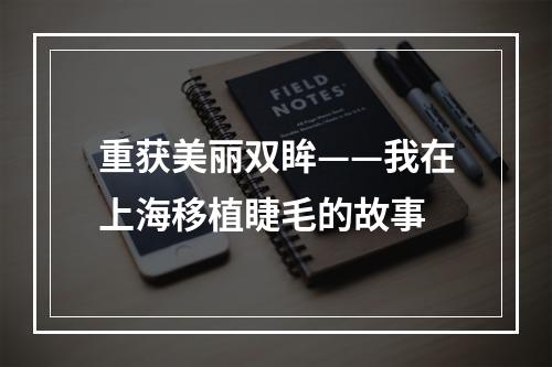 重获美丽双眸——我在上海移植睫毛的故事