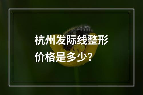 杭州发际线整形价格是多少？