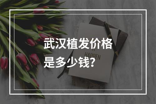 武汉植发价格是多少钱？