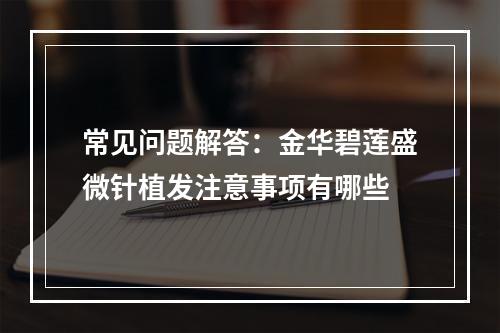 常见问题解答：金华碧莲盛微针植发注意事项有哪些