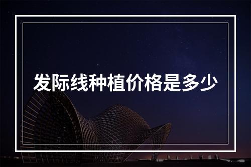 发际线种植价格是多少