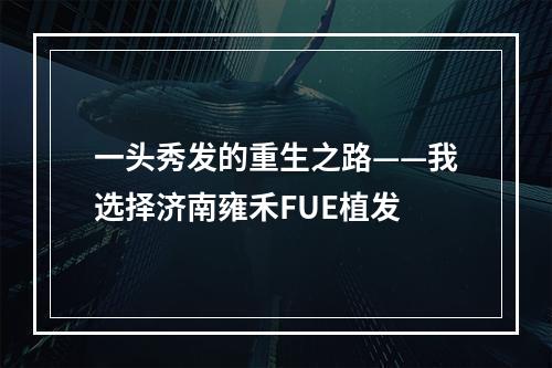 一头秀发的重生之路——我选择济南雍禾FUE植发