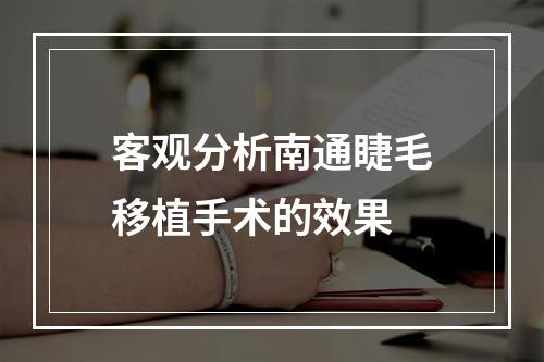 客观分析南通睫毛移植手术的效果