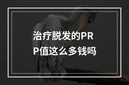 治疗脱发的PRP值这么多钱吗