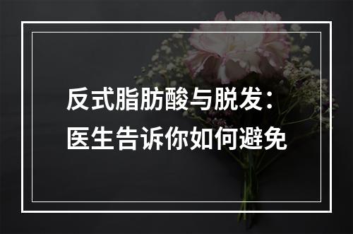 反式脂肪酸与脱发：医生告诉你如何避免